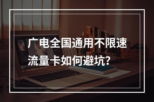广电全国通用不限速流量卡如何避坑？