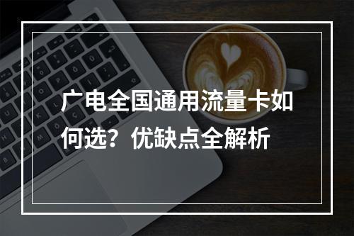 广电全国通用流量卡如何选？优缺点全解析