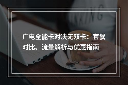 广电全能卡对决无双卡：套餐对比、流量解析与优惠指南