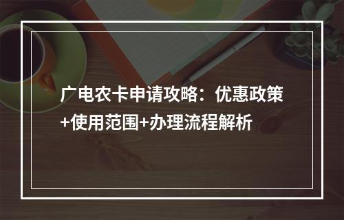 广电农卡申请攻略：优惠政策+使用范围+办理流程解析