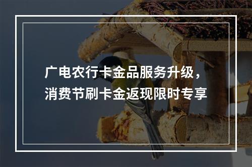 广电农行卡金品服务升级，消费节刷卡金返现限时专享
