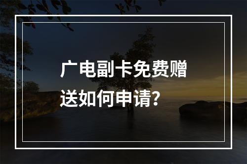 广电副卡免费赠送如何申请？