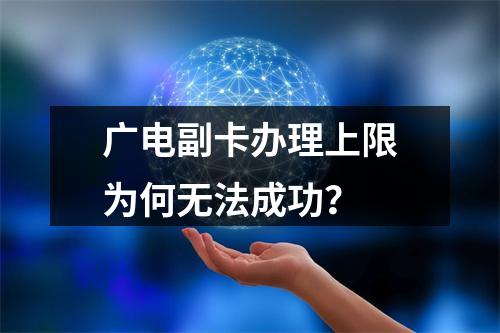 广电副卡办理上限为何无法成功？