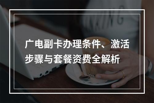 广电副卡办理条件、激活步骤与套餐资费全解析