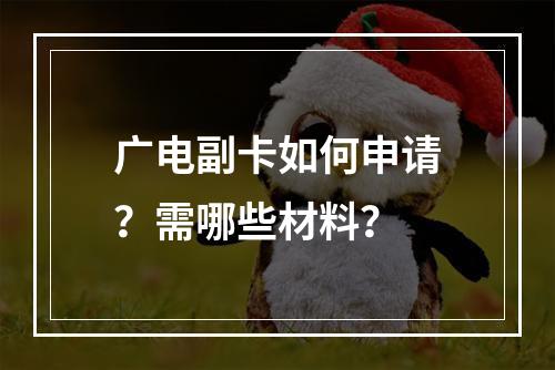 广电副卡如何申请？需哪些材料？