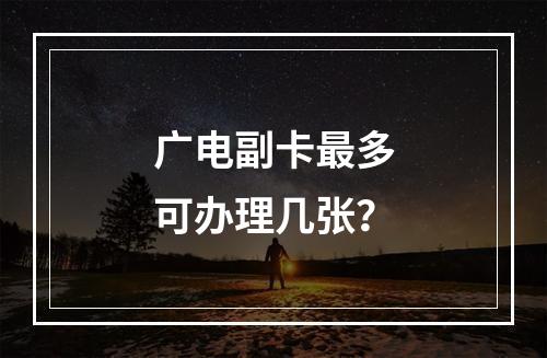 广电副卡最多可办理几张？