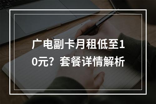 广电副卡月租低至10元？套餐详情解析