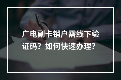 广电副卡销户需线下验证码？如何快速办理？