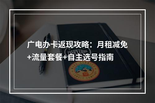 广电办卡返现攻略：月租减免+流量套餐+自主选号指南