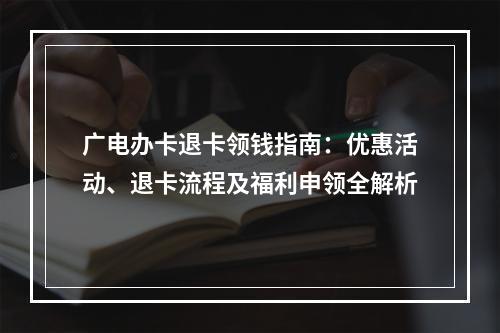 广电办卡退卡领钱指南：优惠活动、退卡流程及福利申领全解析