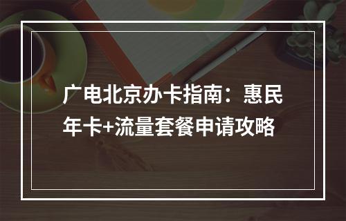 广电北京办卡指南：惠民年卡+流量套餐申请攻略