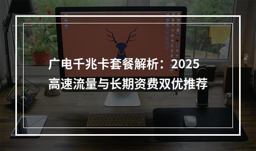 广电千兆卡套餐解析：2025高速流量与长期资费双优推荐