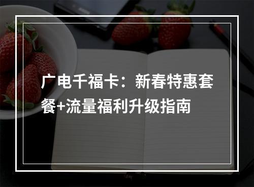 广电千福卡：新春特惠套餐+流量福利升级指南