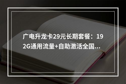 广电升龙卡29元长期套餐：192G通用流量+自助激活全国可办