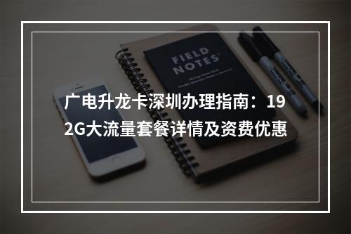 广电升龙卡深圳办理指南：192G大流量套餐详情及资费优惠