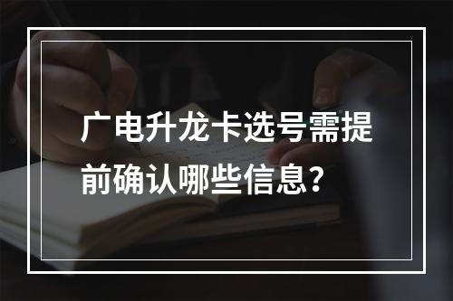 广电升龙卡选号需提前确认哪些信息？