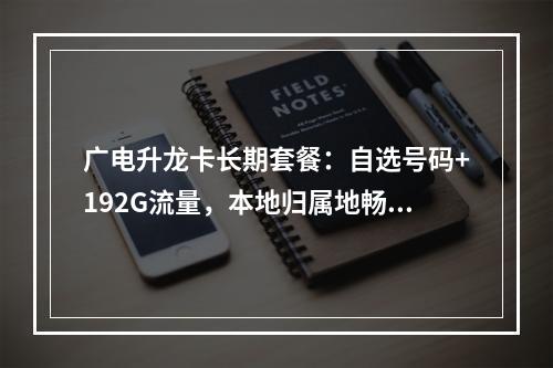 广电升龙卡长期套餐：自选号码+192G流量，本地归属地畅享