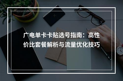 广电单卡卡贴选号指南：高性价比套餐解析与流量优化技巧