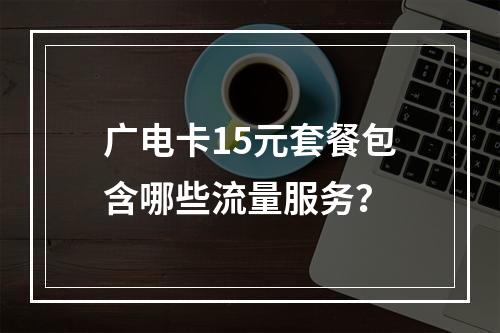 广电卡15元套餐包含哪些流量服务？