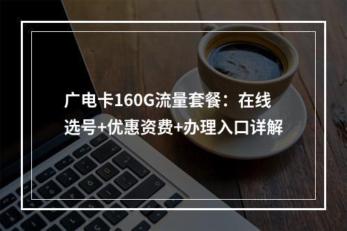 广电卡160G流量套餐：在线选号+优惠资费+办理入口详解