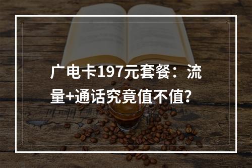 广电卡197元套餐：流量+通话究竟值不值？