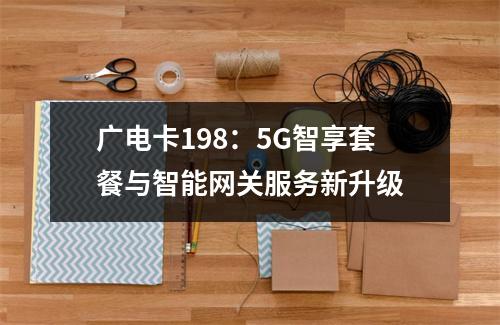 广电卡198：5G智享套餐与智能网关服务新升级