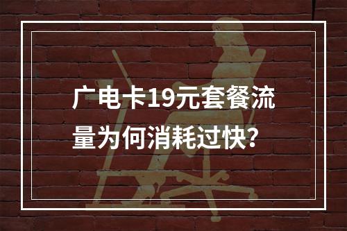 广电卡19元套餐流量为何消耗过快？