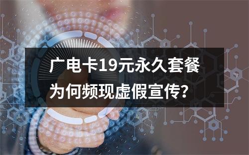 广电卡19元永久套餐为何频现虚假宣传？