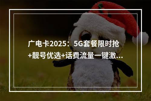 广电卡2025：5G套餐限时抢+靓号优选+话费流量一键激活