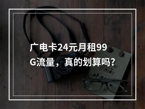 广电卡24元月租99G流量，真的划算吗？
