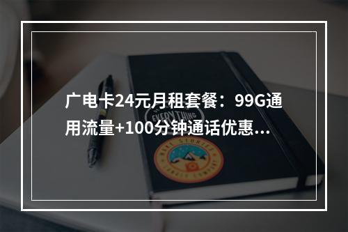 广电卡24元月租套餐：99G通用流量+100分钟通话优惠解析