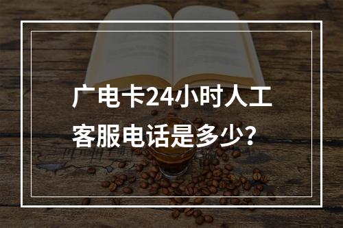 广电卡24小时人工客服电话是多少？