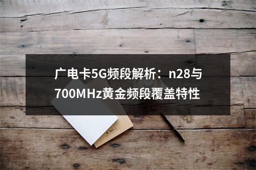 广电卡5G频段解析：n28与700MHz黄金频段覆盖特性