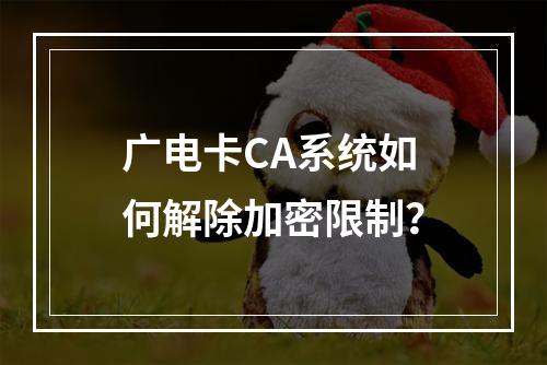 广电卡CA系统如何解除加密限制？