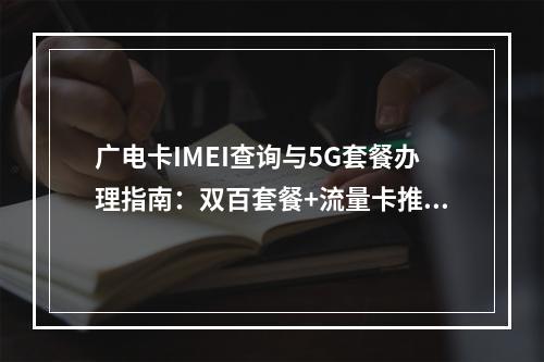 广电卡IMEI查询与5G套餐办理指南：双百套餐+流量卡推荐
