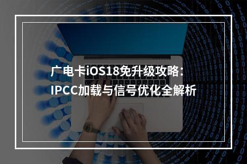 广电卡iOS18免升级攻略：IPCC加载与信号优化全解析