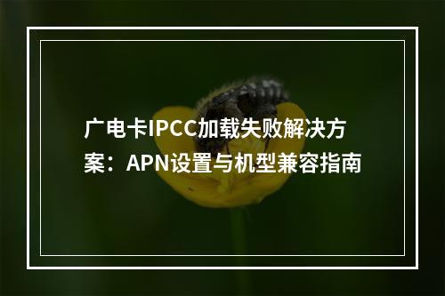 广电卡IPCC加载失败解决方案：APN设置与机型兼容指南