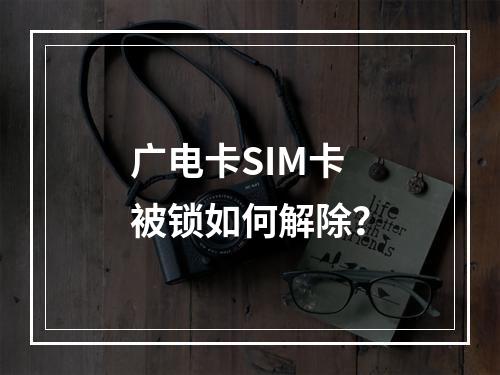广电卡SIM卡被锁如何解除？