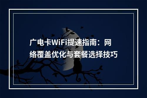广电卡WiFi提速指南：网络覆盖优化与套餐选择技巧