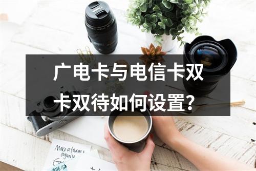 广电卡与电信卡双卡双待如何设置？