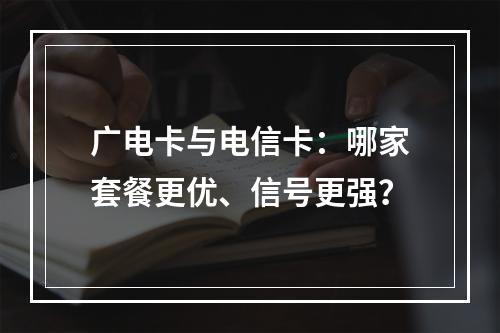 广电卡与电信卡：哪家套餐更优、信号更强？