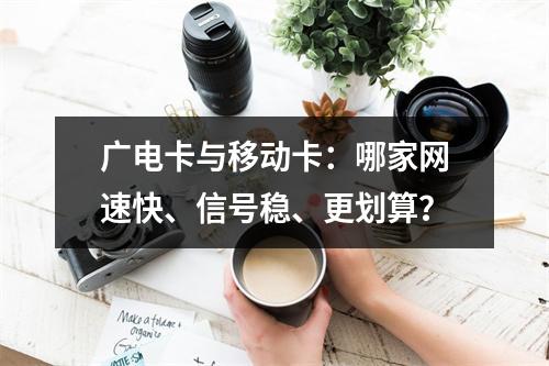 广电卡与移动卡：哪家网速快、信号稳、更划算？