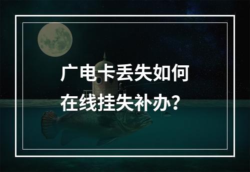 广电卡丢失如何在线挂失补办？