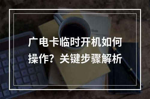 广电卡临时开机如何操作？关键步骤解析