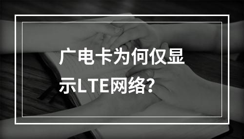 广电卡为何仅显示LTE网络？