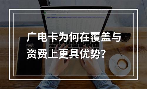 广电卡为何在覆盖与资费上更具优势？