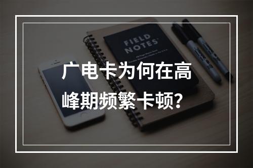 广电卡为何在高峰期频繁卡顿？
