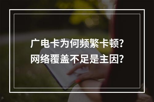 广电卡为何频繁卡顿？网络覆盖不足是主因？