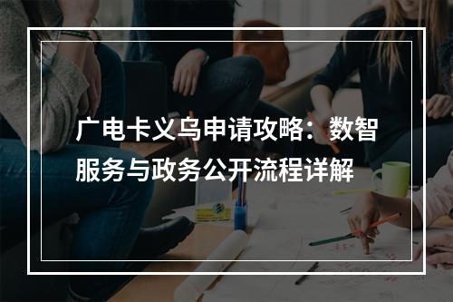 广电卡义乌申请攻略：数智服务与政务公开流程详解
