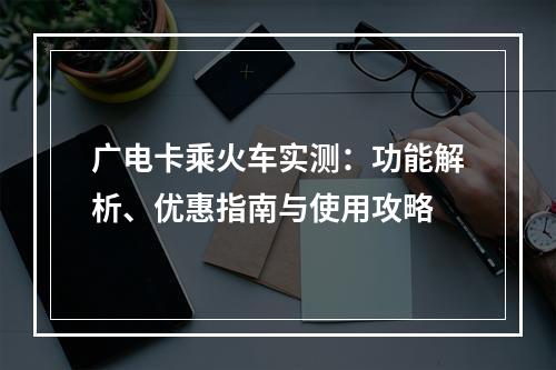 广电卡乘火车实测：功能解析、优惠指南与使用攻略